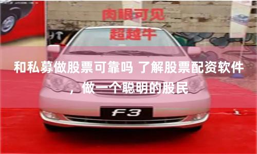 和私募做股票可靠吗 了解股票配资软件，做一个聪明的股民
