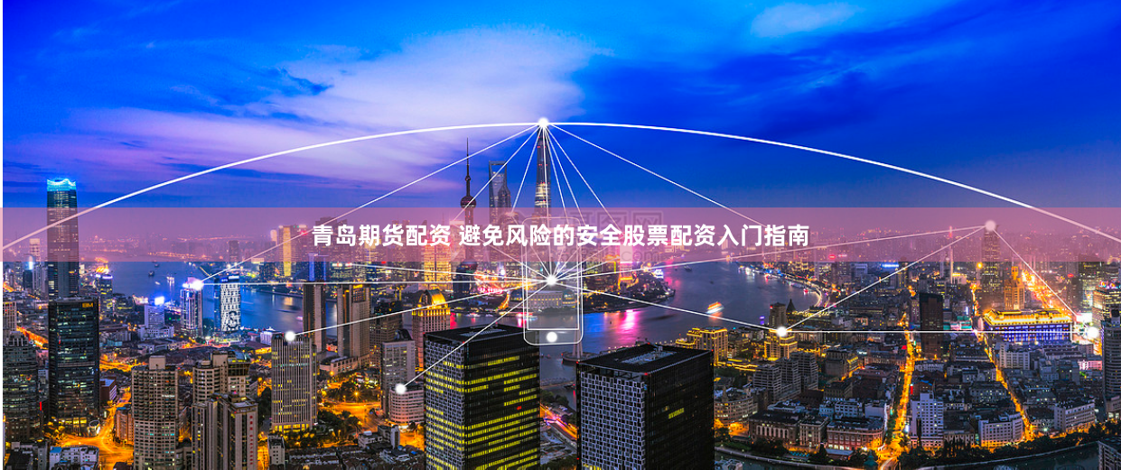 青岛期货配资 避免风险的安全股票配资入门指南