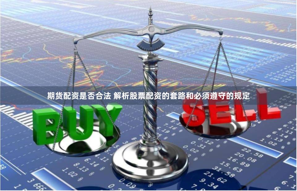 期货配资是否合法 解析股票配资的套路和必须遵守的规定