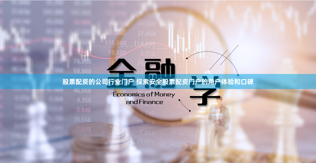 股票配资的公司行业门户 探索安全股票配资门户的用户体验和口碑