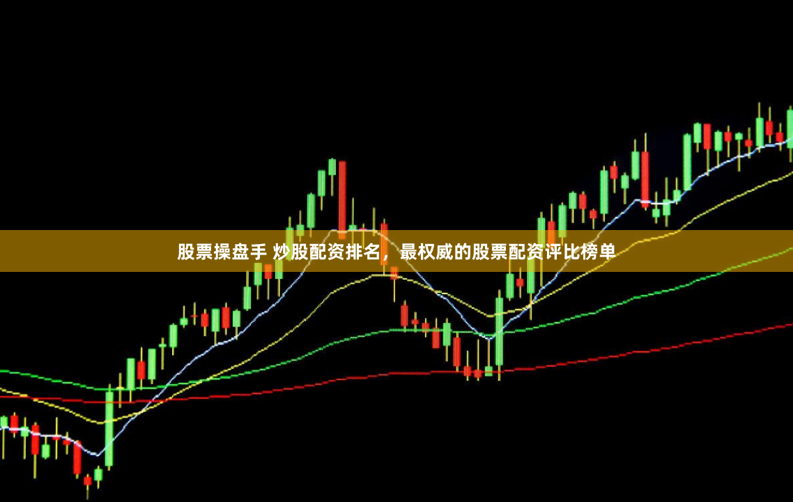 股票操盘手 炒股配资排名，最权威的股票配资评比榜单