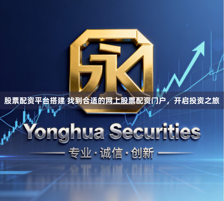 股票配资平台搭建 找到合适的网上股票配资门户，开启投资之旅