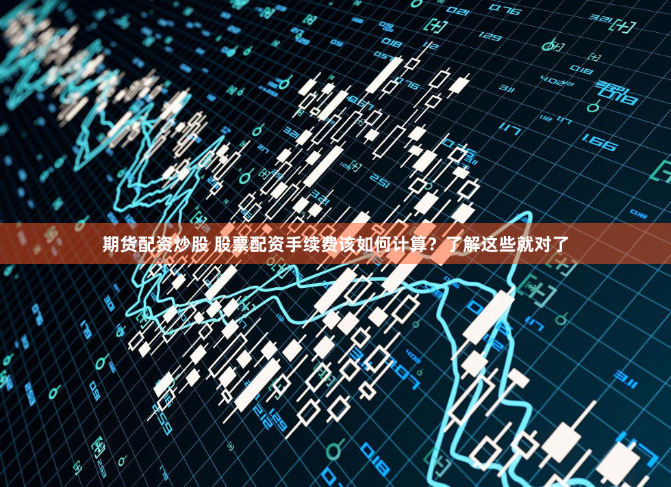 期货配资炒股 股票配资手续费该如何计算？了解这些就对了