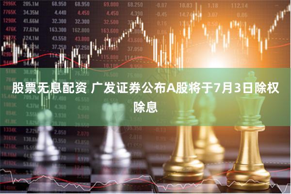 股票无息配资 广发证券公布A股将于7月3日除权除息
