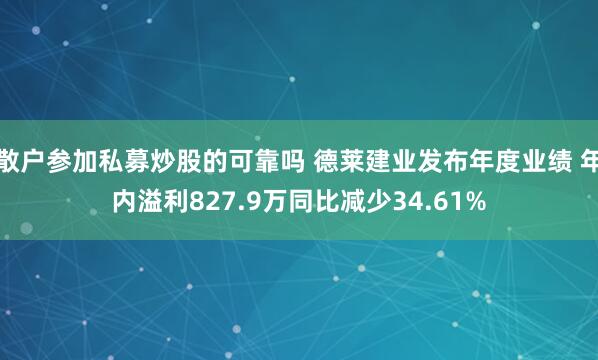 散户参加私募炒股的可靠吗 德莱建业发布年度业绩 年内溢利827.9万同比减少34.61%