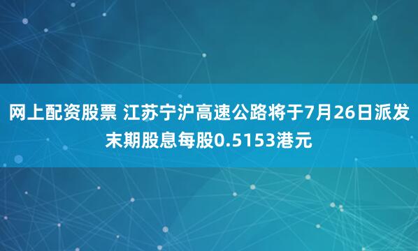 网上配资股票 江苏宁沪高速公路将于7月26日派发末期股息每股0.5153港元