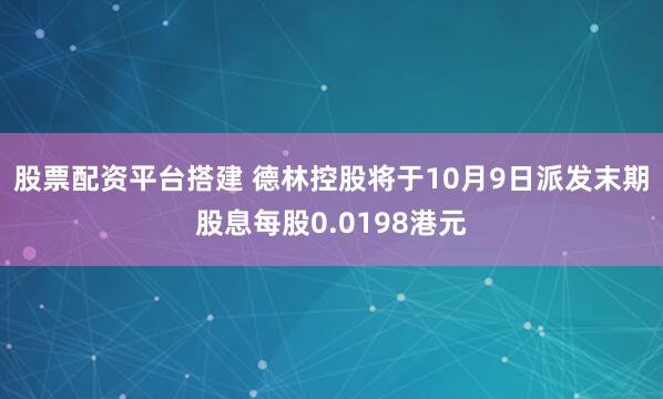 股票配资平台搭建 德林控股将于10月9日派发末期股息每股0.0198港元