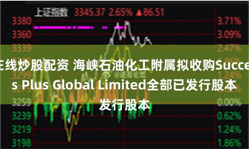 在线炒股配资 海峡石油化工附属拟收购Success Plus Global Limited全部已发行股本