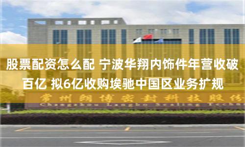 股票配资怎么配 宁波华翔内饰件年营收破百亿 拟6亿收购埃驰中国区业务扩规